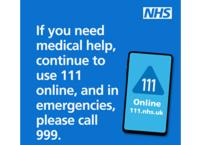 If you need medical help, continue to use 111 online, and in emergencies, please call 999